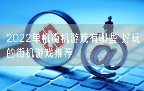 2022单机街机游戏有哪些 好玩的街机游戏推荐