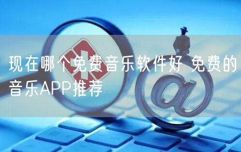 现在哪个免费音乐软件好 免费的音乐APP推荐
