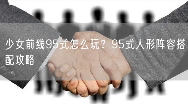 少女前线95式怎么玩？95式人形阵容搭配攻略