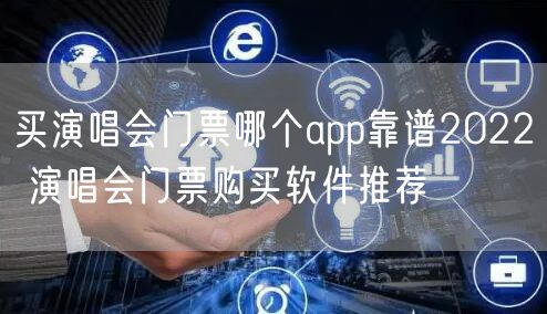 买演唱会门票哪个app靠谱2022 演唱会门票购买软件推荐