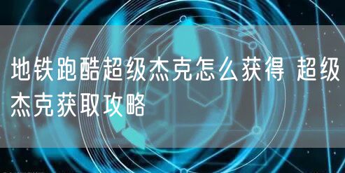地铁跑酷超级杰克怎么获得 超级杰克获取攻略