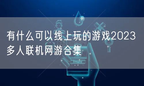 有什么可以线上玩的游戏2023 多人联机网游合集