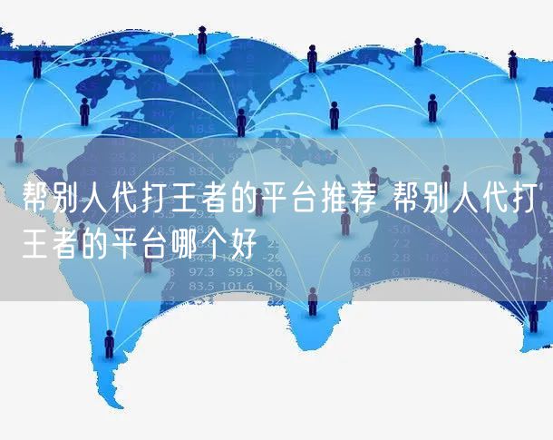 帮别人代打王者的平台推荐 帮别人代打王者的平台哪个好