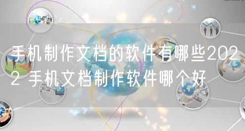 手机制作文档的软件有哪些2022 手机文档制作软件哪个好