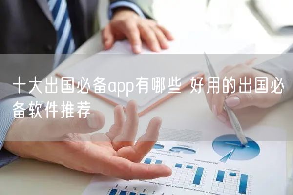 十大出国必备app有哪些 好用的出国必备软件推荐