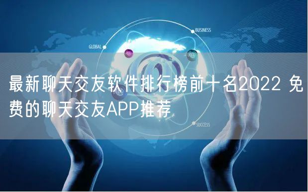 最新聊天交友软件排行榜前十名2022 免费的聊天交友APP推荐