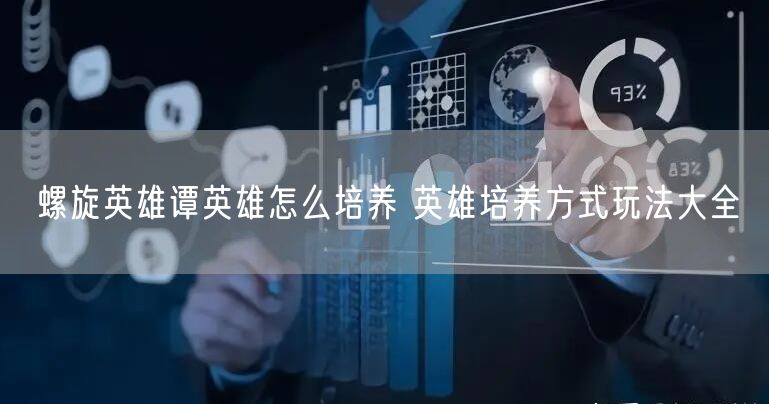 螺旋英雄谭英雄怎么培养 英雄培养方式玩法大全