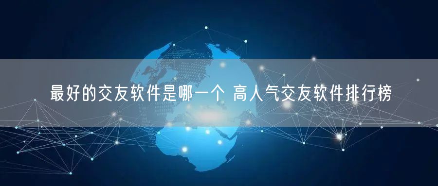 最好的交友软件是哪一个 高人气交友软件排行榜