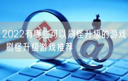 2022有哪些可以刷怪升级的游戏 刷怪升级游戏推荐