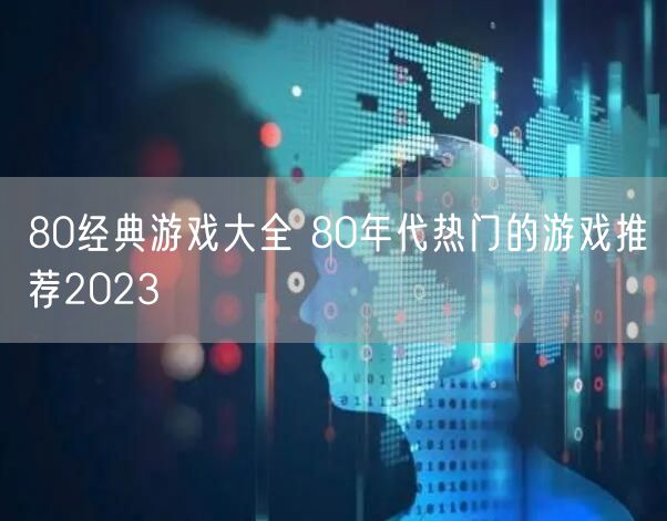 80经典游戏大全 80年代热门的游戏推荐2023