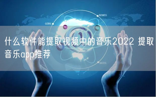 什么软件能提取视频中的音乐2022 提取音乐app推荐
