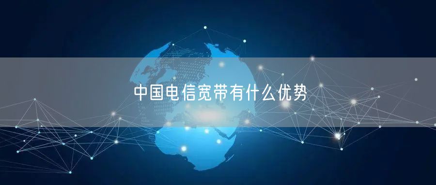中国电信宽带有什么优势