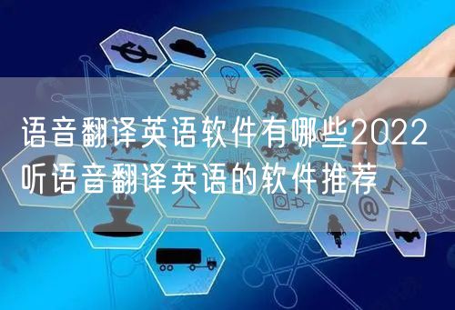 语音翻译英语软件有哪些2022 听语音翻译英语的软件推荐