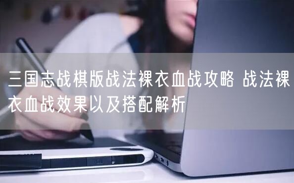 三国志战棋版战法裸衣血战攻略 战法裸衣血战效果以及搭配解析