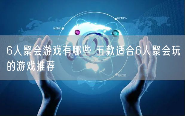 6人聚会游戏有哪些 五款适合6人聚会玩的游戏推荐