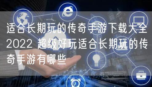 适合长期玩的传奇手游下载大全2022 超级好玩适合长期玩的传奇手游有哪些