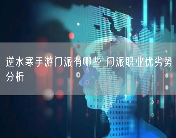 逆水寒手游门派有哪些 门派职业优劣势分析