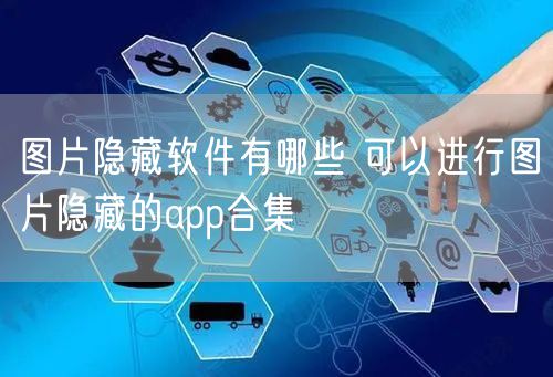 图片隐藏软件有哪些 可以进行图片隐藏的app合集
