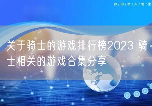 关于骑士的游戏排行榜2023 骑士相关的游戏合集分享