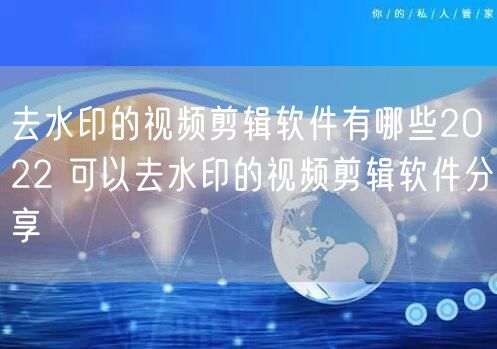 去水印的视频剪辑软件有哪些2022 可以去水印的视频剪辑软件分享