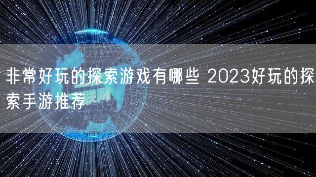 非常好玩的探索游戏有哪些 2023好玩的探索手游推荐