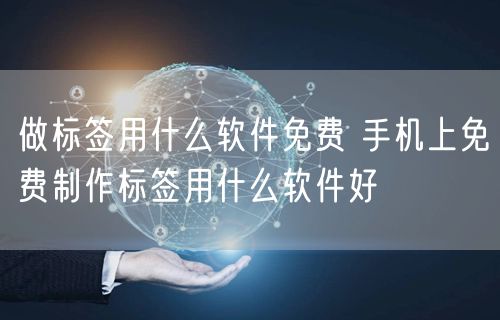 做标签用什么软件免费 手机上免费制作标签用什么软件好