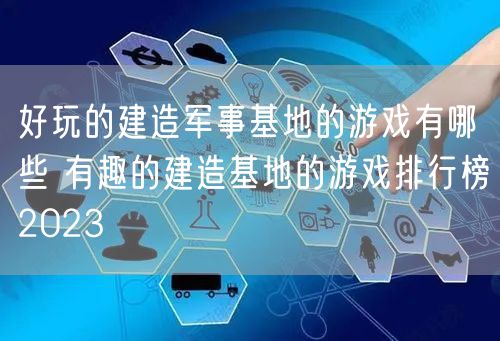 好玩的建造军事基地的游戏有哪些 有趣的建造基地的游戏排行榜2023
