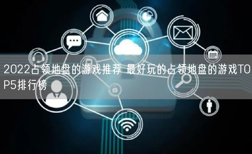 2022占领地盘的游戏推荐 最好玩的占领地盘的游戏TOP5排行榜