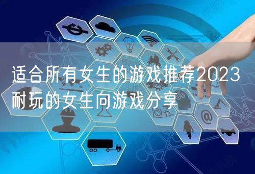 适合所有女生的游戏推荐2023 耐玩的女生向游戏分享