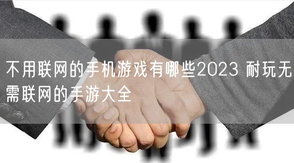 不用联网的手机游戏有哪些2023 耐玩无需联网的手游大全