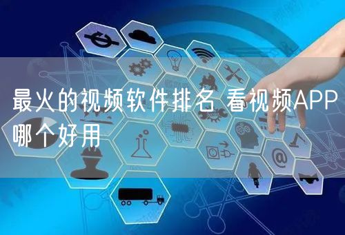 最火的视频软件排名 看视频APP哪个好用
