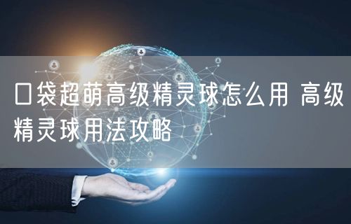 口袋超萌高级精灵球怎么用 高级精灵球用法攻略