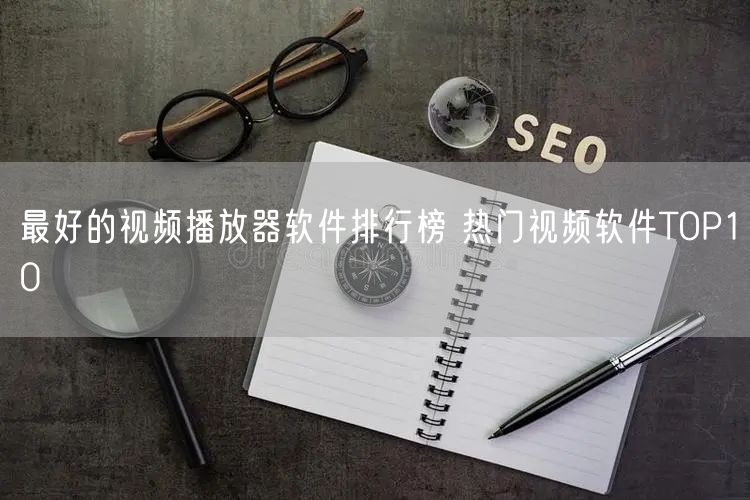 最好的视频播放器软件排行榜 热门视频软件TOP10