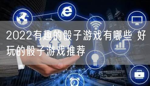 2022有趣的骰子游戏有哪些 好玩的骰子游戏推荐