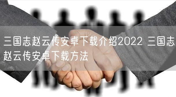 三国志赵云传安卓下载介绍2022 三国志赵云传安卓下载方法