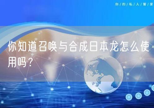 你知道召唤与合成日本龙怎么使用吗？