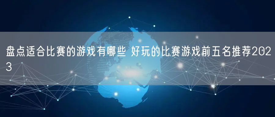 盘点适合比赛的游戏有哪些 好玩的比赛游戏前五名推荐2023