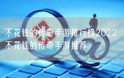 不花钱的传奇手游排行榜2022 不花钱的传奇手游推荐