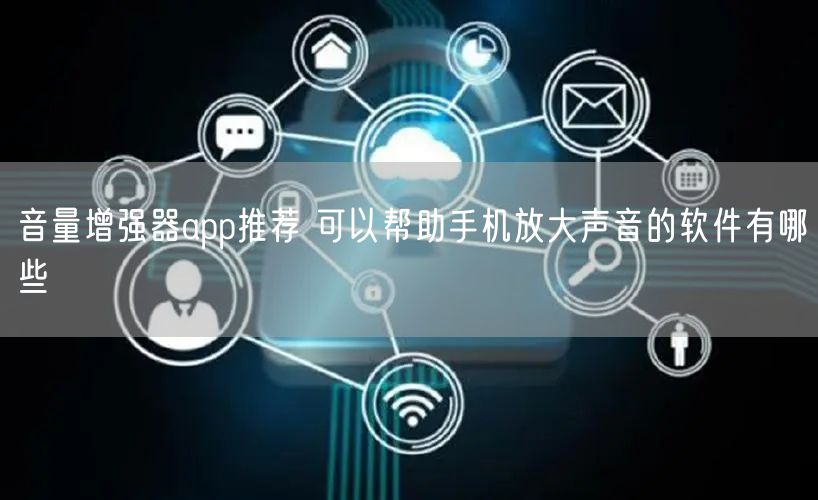 音量增强器app推荐 可以帮助手机放大声音的软件有哪些