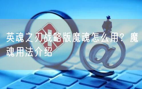 英魂之刃战略版魔魂怎么用？魔魂用法介绍