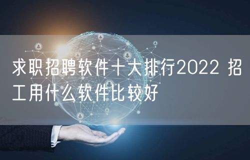 求职招聘软件十大排行2022 招工用什么软件比较好