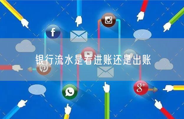 银行流水是看进账还是出账