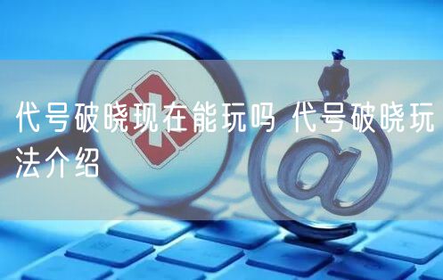 代号破晓现在能玩吗 代号破晓玩法介绍