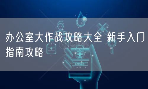 办公室大作战攻略大全 新手入门指南攻略
