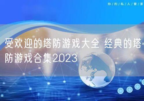 受欢迎的塔防游戏大全 经典的塔防游戏合集2023