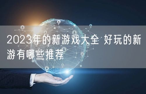 2023年的新游戏大全 好玩的新游有哪些推荐