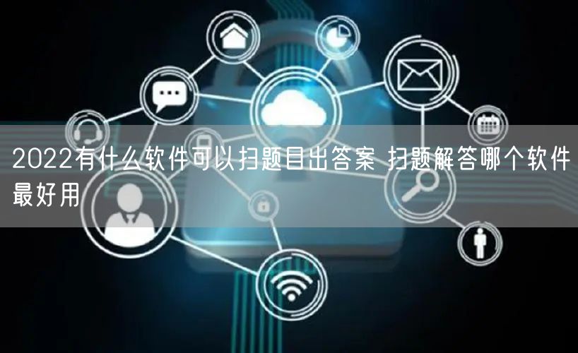 2022有什么软件可以扫题目出答案 扫题解答哪个软件最好用