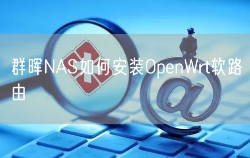 群晖NAS如何安装OpenWrt软路由