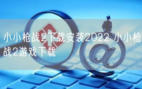 小小枪战2下载安装2022 小小枪战2游戏下载