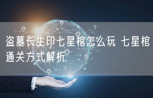 盗墓长生印七星棺怎么玩 七星棺通关方式解析